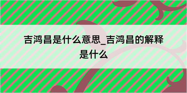 吉鸿昌是什么意思_吉鸿昌的解释是什么