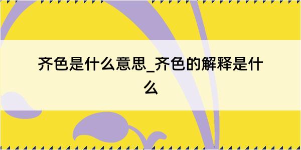 齐色是什么意思_齐色的解释是什么