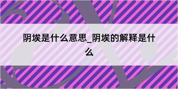 阴埃是什么意思_阴埃的解释是什么