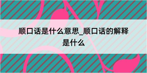 顺口话是什么意思_顺口话的解释是什么