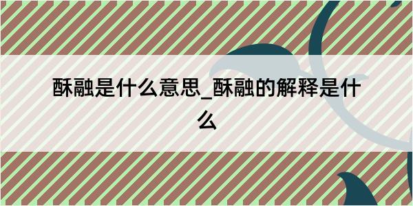 酥融是什么意思_酥融的解释是什么