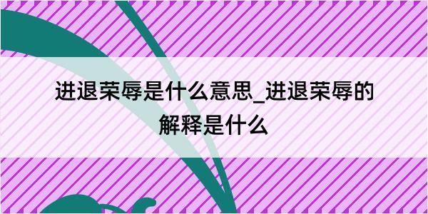 进退荣辱是什么意思_进退荣辱的解释是什么