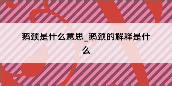 鹅颈是什么意思_鹅颈的解释是什么