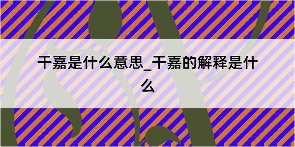 干嘉是什么意思_干嘉的解释是什么