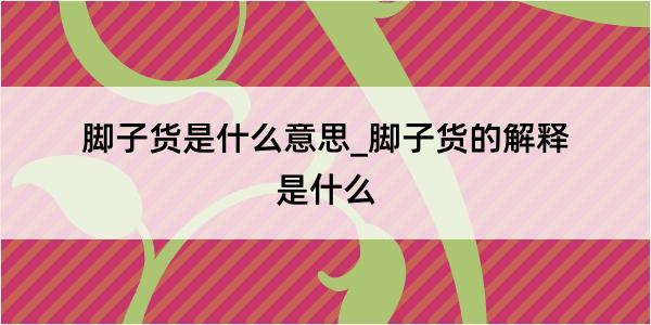 脚子货是什么意思_脚子货的解释是什么