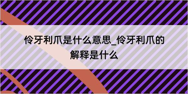 伶牙利爪是什么意思_伶牙利爪的解释是什么