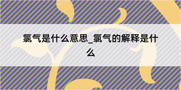 氯气是什么意思_氯气的解释是什么