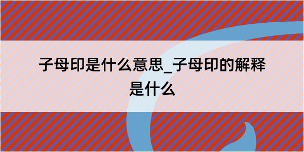 子母印是什么意思_子母印的解释是什么