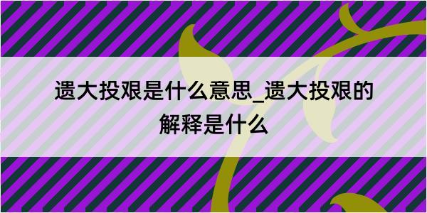 遗大投艰是什么意思_遗大投艰的解释是什么