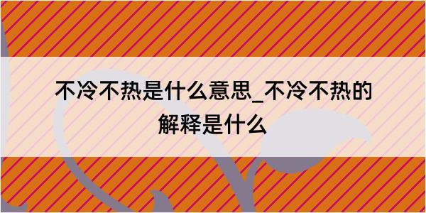 不冷不热是什么意思_不冷不热的解释是什么