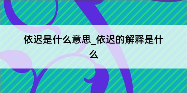 依迟是什么意思_依迟的解释是什么