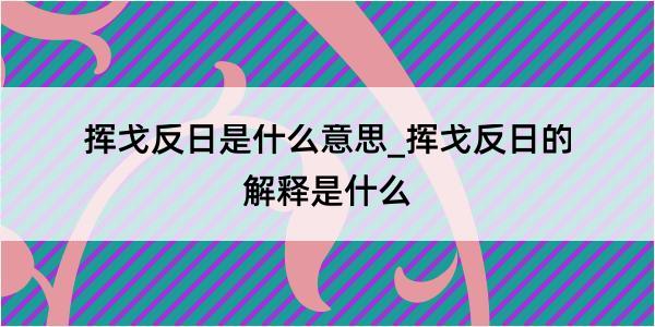 挥戈反日是什么意思_挥戈反日的解释是什么