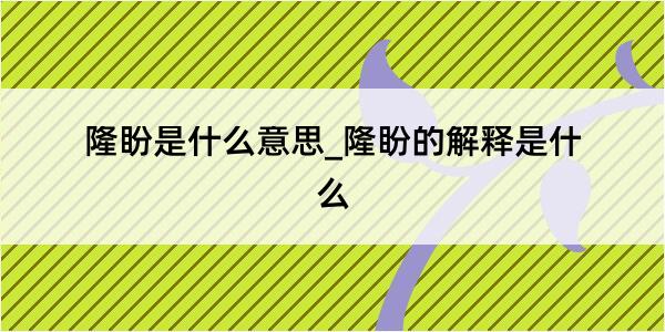 隆盼是什么意思_隆盼的解释是什么