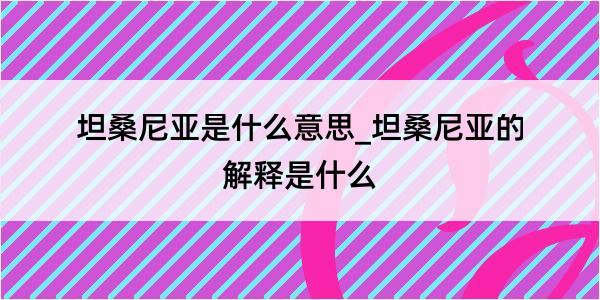 坦桑尼亚是什么意思_坦桑尼亚的解释是什么