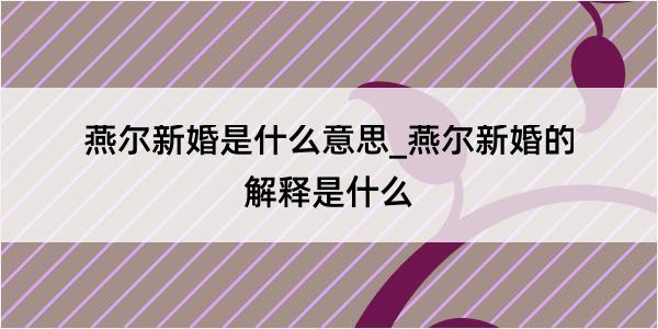 燕尔新婚是什么意思_燕尔新婚的解释是什么