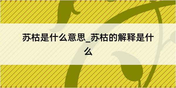 苏枯是什么意思_苏枯的解释是什么