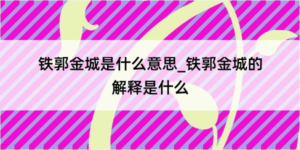 铁郭金城是什么意思_铁郭金城的解释是什么