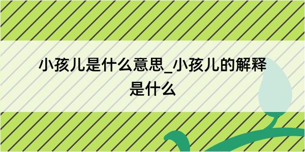 小孩儿是什么意思_小孩儿的解释是什么