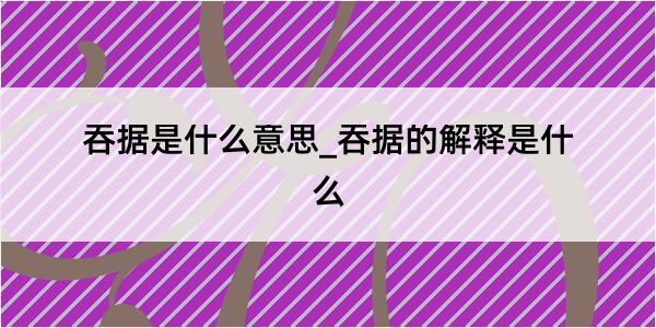 吞据是什么意思_吞据的解释是什么