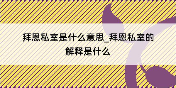 拜恩私室是什么意思_拜恩私室的解释是什么