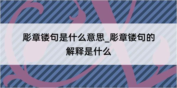 彫章镂句是什么意思_彫章镂句的解释是什么