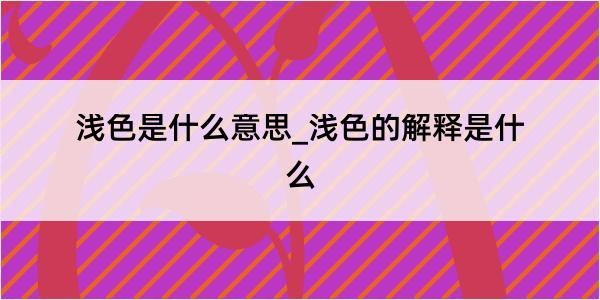 浅色是什么意思_浅色的解释是什么