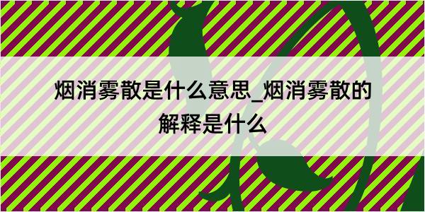 烟消雾散是什么意思_烟消雾散的解释是什么