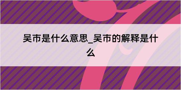 吴市是什么意思_吴市的解释是什么