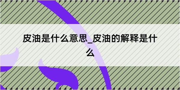 皮油是什么意思_皮油的解释是什么