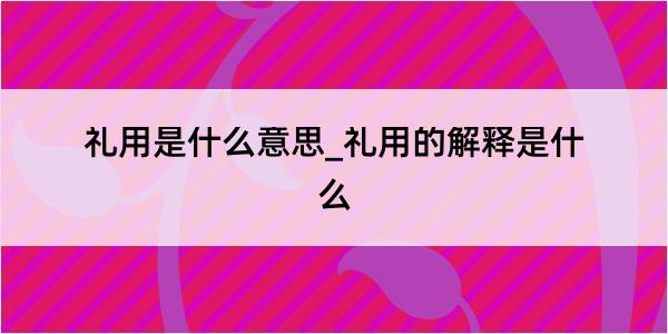 礼用是什么意思_礼用的解释是什么