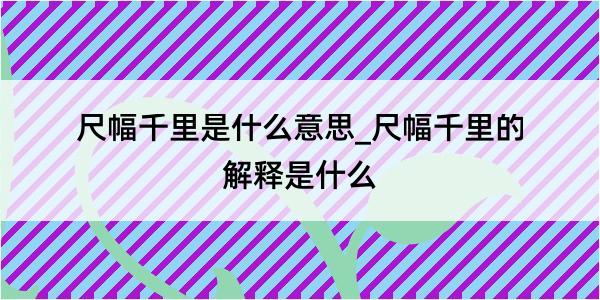 尺幅千里是什么意思_尺幅千里的解释是什么