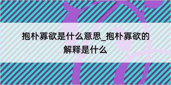 抱朴寡欲是什么意思_抱朴寡欲的解释是什么