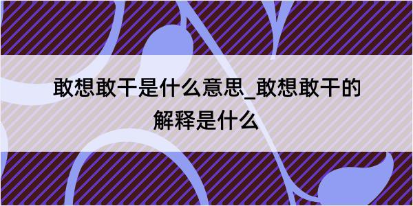 敢想敢干是什么意思_敢想敢干的解释是什么