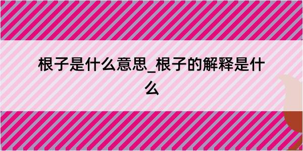 根子是什么意思_根子的解释是什么