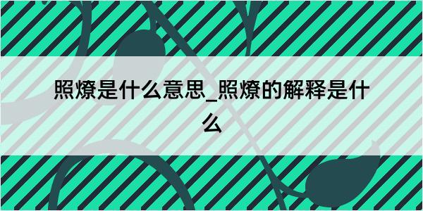 照燎是什么意思_照燎的解释是什么