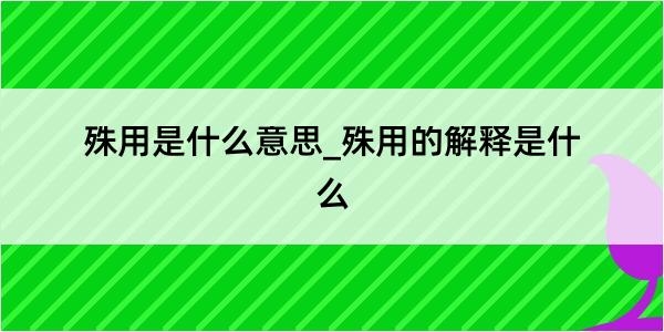 殊用是什么意思_殊用的解释是什么