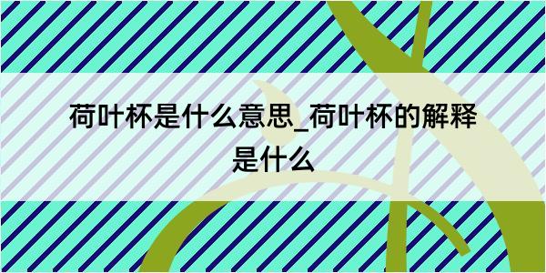 荷叶杯是什么意思_荷叶杯的解释是什么