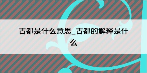 古都是什么意思_古都的解释是什么