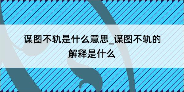 谋图不轨是什么意思_谋图不轨的解释是什么