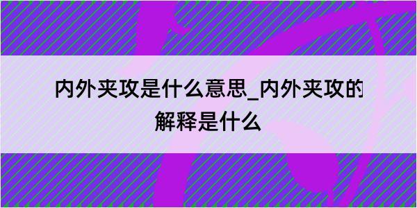 内外夹攻是什么意思_内外夹攻的解释是什么