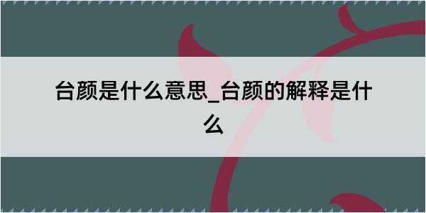 台颜是什么意思_台颜的解释是什么