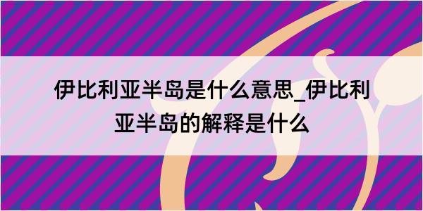 伊比利亚半岛是什么意思_伊比利亚半岛的解释是什么