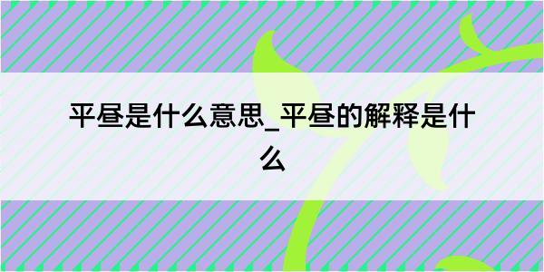 平昼是什么意思_平昼的解释是什么