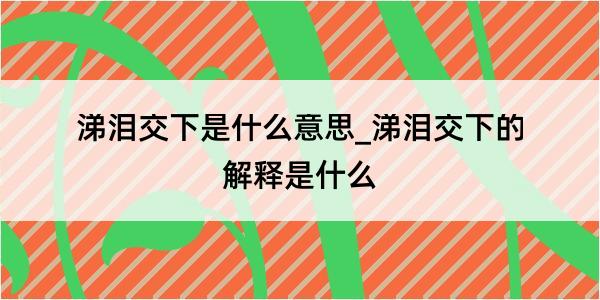 涕泪交下是什么意思_涕泪交下的解释是什么