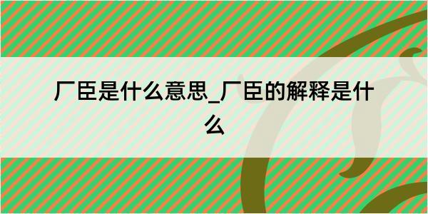 厂臣是什么意思_厂臣的解释是什么