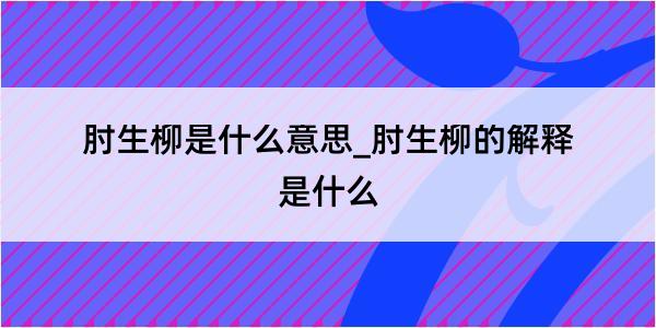 肘生柳是什么意思_肘生柳的解释是什么