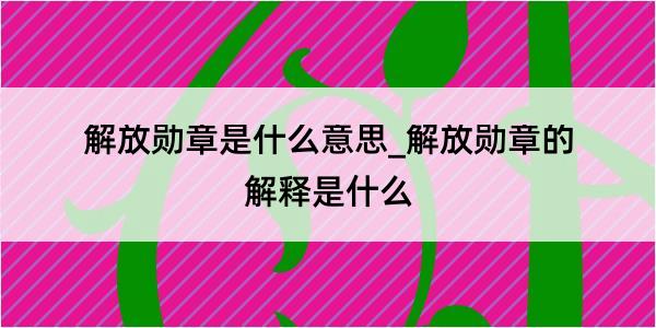 解放勋章是什么意思_解放勋章的解释是什么