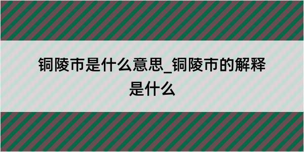 铜陵市是什么意思_铜陵市的解释是什么