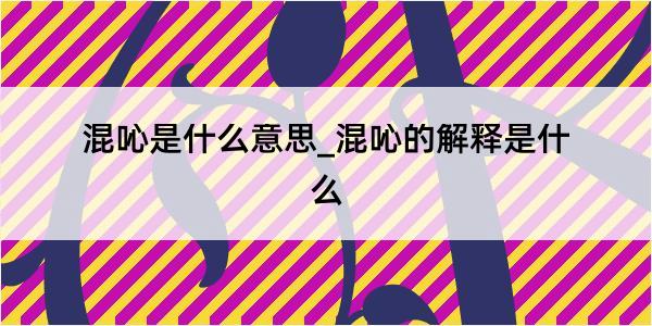 混吣是什么意思_混吣的解释是什么