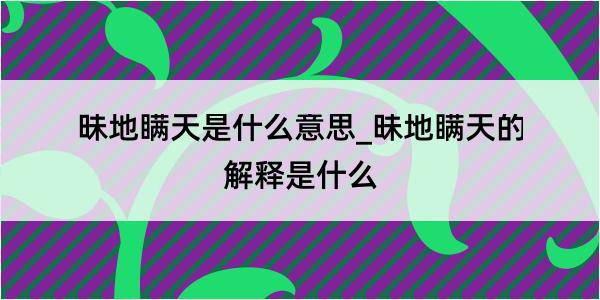 昧地瞒天是什么意思_昧地瞒天的解释是什么